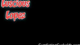 Luscious Lopez in Cum Eating Cuckolds